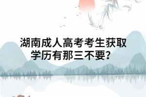 湖南成人高考考生獲取學(xué)歷有那三不要？
