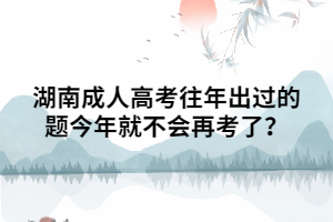 湖南成人高考往年出過(guò)的題今年就不會(huì)再考了？
