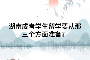 湖南成考學(xué)生留學(xué)要從那三個方面準(zhǔn)備？