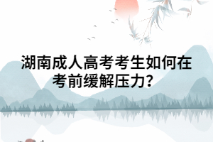 湖南成人高考考生如何在考前緩解壓力？