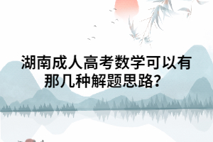 湖南成人高考數(shù)學(xué)可以有那幾種解題思路？