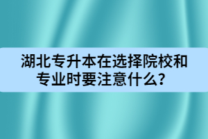 湖北專升本在選擇院校和專業(yè)時要注意什么？
