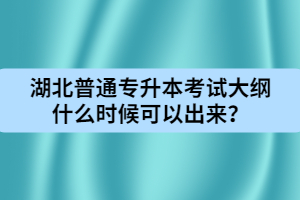 湖北普通專升本考試大綱什么時候可以出來？