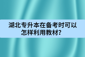 湖北專升本在備考時(shí)可以怎樣利用教材？