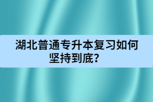 湖北普通專升本復(fù)習如何堅持到底?