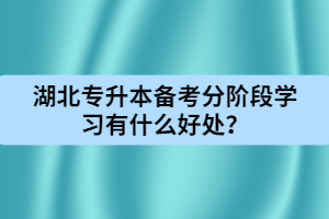 湖北專升本備考分階段學習有什么好處？