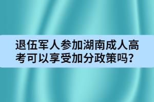 退伍軍人參加湖南成人高考可以享受加分政策嗎？