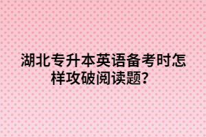 湖北專升本英語備考時(shí)怎樣攻破閱讀題？