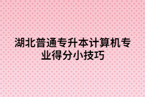 湖北普通專升本計(jì)算機(jī)專業(yè)得分小技巧