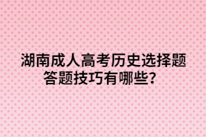 湖南成人高考?xì)v史選擇題答題技巧有哪些？