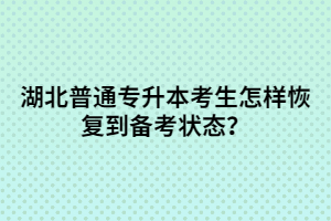 湖北普通專升本考生怎樣恢復(fù)到備考狀態(tài)？