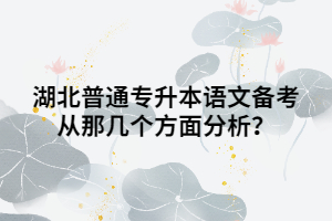 湖北普通專升本語文備考從那幾個(gè)方面分析？
