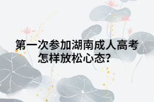 第一次參加湖南成人高考怎樣放松心態(tài)？