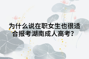為什么說在職女生也很適合報考湖南成人高考？