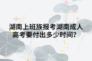 湖南上班族報考湖南成人高考要付出多少時間？