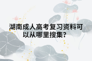 湖南成人高考復(fù)習(xí)資料可以從哪里搜集？