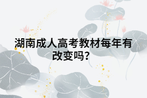 湖南成人高考教材每年有改變嗎？