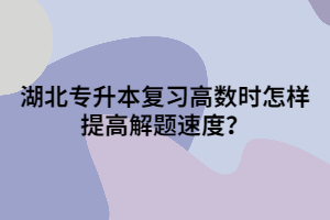 湖北專(zhuān)升本復(fù)習(xí)高數(shù)時(shí)怎樣提高解題速度？