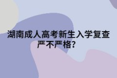 湖南成人高考新生入學(xué)復(fù)查嚴(yán)不嚴(yán)格？