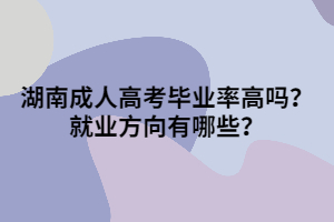 湖南成人高考畢業(yè)率高嗎？就業(yè)方向有哪些？