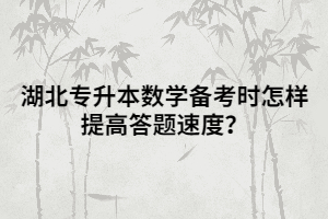 湖北專升本數(shù)學備考時怎樣提高答題速度？