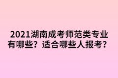 2021年湖南成考師范類專業(yè)有哪些？適合哪些人報(bào)考？