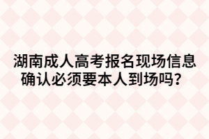 湖南成人高考報名現(xiàn)場信息確認(rèn)必須要本人到場嗎？