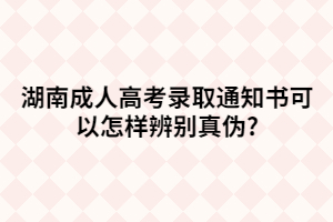 湖南成人高考錄取通知書(shū)可以怎樣辨別真?zhèn)?