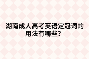 湖南成人高考英語定冠詞的用法有哪些？