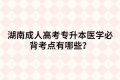 湖南成人高考專升本醫(yī)學(xué)必背考點(diǎn)有哪些？