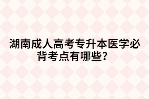 湖南成人高考專升本醫(yī)學(xué)必背考點(diǎn)有哪些？