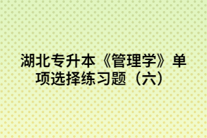 湖北專升本《管理學》單項選擇練習題(六)
