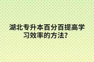 湖北專升本百分百提高學(xué)習(xí)效率的方法？