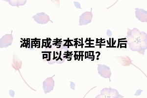 湖南成考本科生畢業(yè)后可以考研嗎？