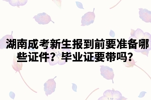 湖南成考新生報(bào)到前需要準(zhǔn)備哪些證件？畢業(yè)證要帶嗎？