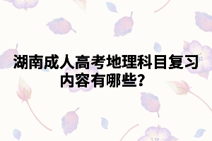 湖南成人高考地理科目復習內(nèi)容有哪些？