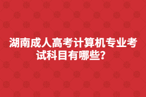 湖南成人高考計算機專業(yè)考試科目有哪些？