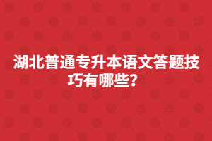湖北普通專升本語文答題技巧有哪些?