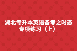 湖北專升本英語備考之時態(tài)專項練習(xí)(上)
