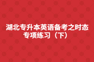 湖北專升本英語備考之時(shí)態(tài)專項(xiàng)練習(xí)(下)