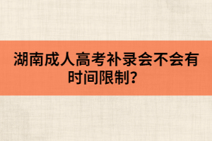 湖南成人高考補(bǔ)錄會不會有時間限制？
