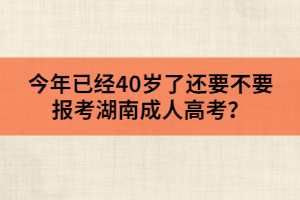 今年已經(jīng)40歲了，還要不要報(bào)考湖南成人高考？