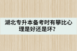 湖北專升本備考時(shí)有攀比心理是好還是壞？