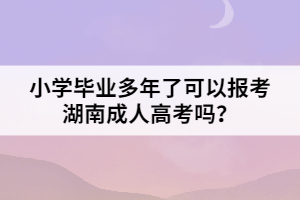 小學畢業(yè)多年了可以報考湖南成人高考嗎？