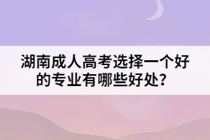 湖南成人高考選擇一個好的專業(yè)有哪些好處？