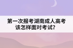 第一次報(bào)考湖南成人高考該怎樣面對(duì)考試？
