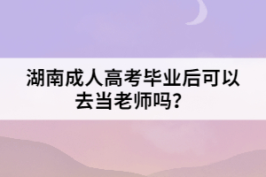湖南成人高考畢業(yè)后可以去當老師嗎？