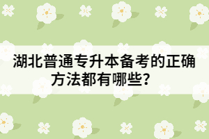湖北普通專升本備考的正確方法都有哪些？