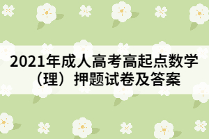 2021年成人高考高起點數(shù)學(xué)(理)押題試卷及答案