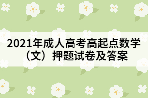 2021年成人高考高起點數(shù)學(文)押題試卷及答案